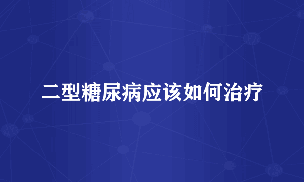 二型糖尿病应该如何治疗