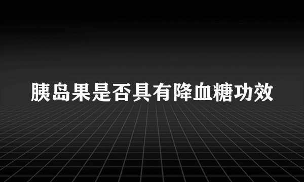 胰岛果是否具有降血糖功效