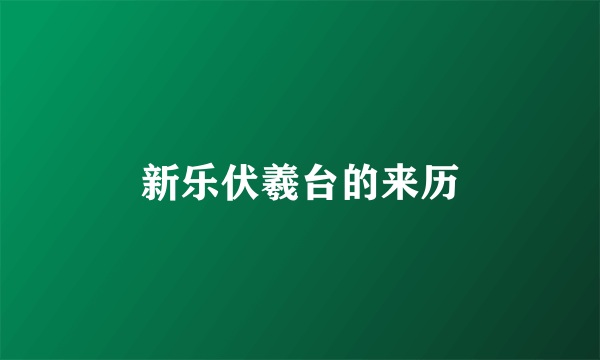 新乐伏羲台的来历