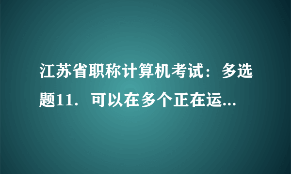 江苏省职称计算机考试:多选题11.可以在多个正在运行的程序中切换的方法有( )