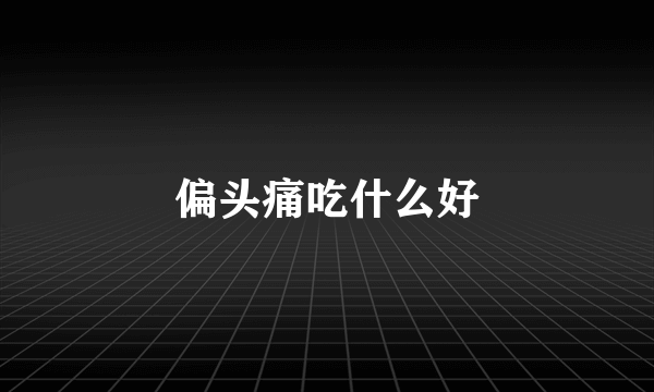 偏头痛吃什么好